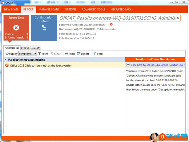 ����������˿�ѡ����: NEW SCAN REPORT Issues Lists Critical: Informational: MANAGE SCANS OPTIONS ADVANCED TOOLS HELP/FEEDBACK 0 C, �� Resu / 0 / 7e / 70 һ 0 һ 20 �� 60 / �� CCHG ۽ 77 Configuration Details Scan type: OneNote 2016(ClickToRun) user name: WQ-20160701CCHG\Administrator Scan date: 2017 һ 8 һ 11 10 �� 57 �� 12 Rule file version: 2 �� 0 �� 150 �� 18 All Issues �� 1 �� Critical Issues �� 1 �� Clear �� ��Print Groupby Symptoms Y Filter �� !Application updates missing Office 2015 Click-to run is not at the latest version Export p Find Solution and Issue Description �� 0 �� Click here to see possible online solutions to ti You have Office 2015 build 1 & 0 �� 8229 �� 103 (from �� urrent Channel) while the latest available build for this channel is at least 1 & 0 �� 8325 07 ס To update Office, please click the �� lick herem' link and then follow the steps under 'Get updates manually'. 